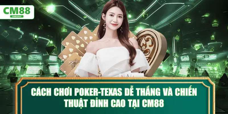 Cách chơi Poker-texas dễ thắng và chiến thuật đỉnh cao tại CM88