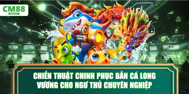 Chiến thuật chinh phục Bắn cá Long Vương cho ngư thủ chuyên nghiệp