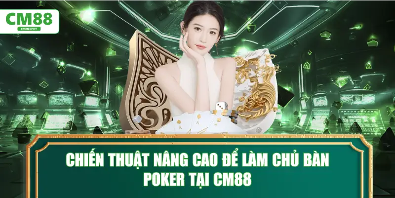 Chiến thuật nâng cao để làm chủ bàn Poker tại CM88