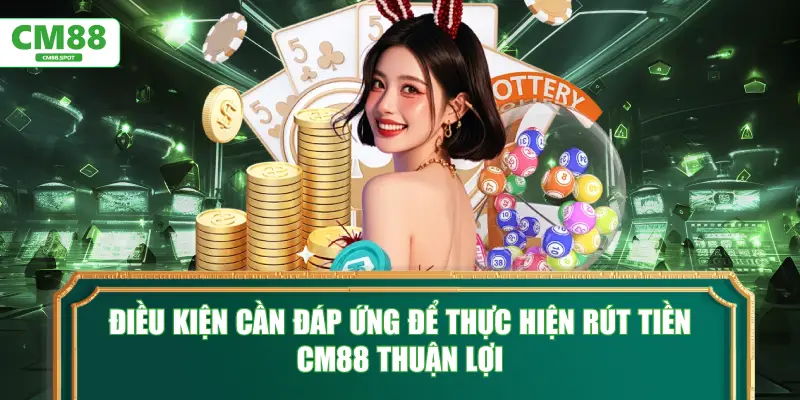 Điều kiện cần đáp ứng để thực hiện rút tiền CM88 thuận lợi