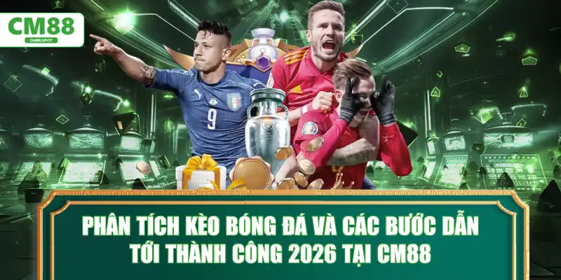 Phân tích kèo bóng đá và các bước dẫn tới thành công tại CM88