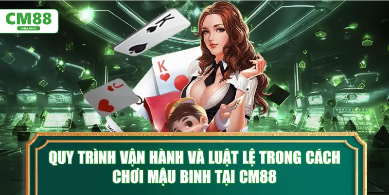 Quy trình vận hành và luật lệ trong cách chơi Mậu Binh tại CM88