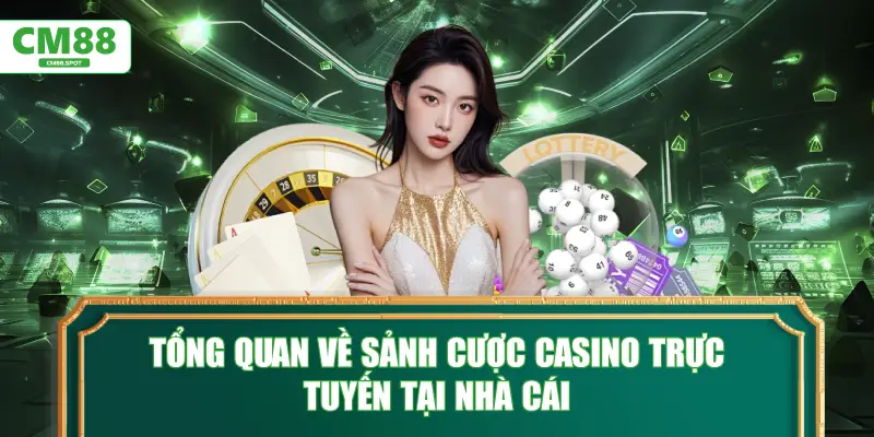 Tổng quan về sảnh cược Casino trực tuyến tại nhà cái