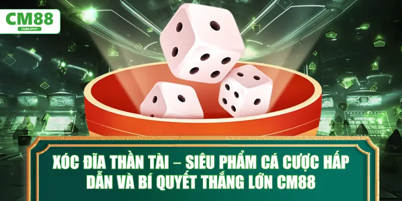 Xóc đĩa thần tài – Siêu phẩm cá cược và bí quyết thắng lớn CM88